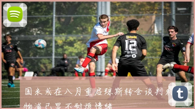 国米或在八月重启琼斯转会谈判利物浦已显不耐烦情绪
