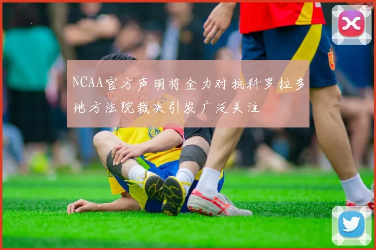 NCAA官方声明将全力对抗科罗拉多地方法院裁决引发广泛关注